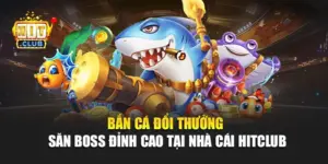 Bắn Cá Đổi Thưởng – Săn Boss Đỉnh Cao Tại Nhà Cái Hitclub