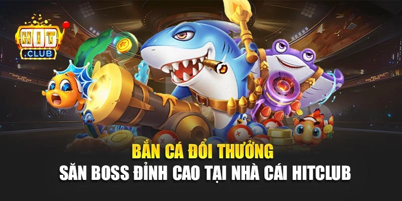 Bắn Cá Đổi Thưởng – Săn Boss Đỉnh Cao Tại Nhà Cái Hitclub