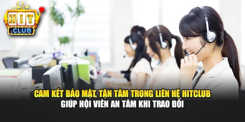 Cam kết bảo mật, tận tâm trong liên hệ Hitclub giúp hội viên an tâm khi trao đổi