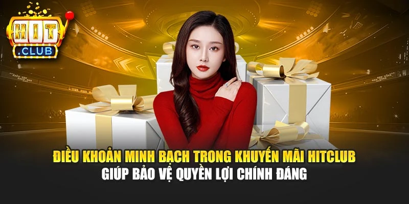 Điều khoản minh bạch trong khuyến mãi Hitclub giúp bảo vệ quyền lợi chính đáng