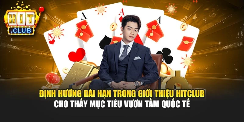 Định hướng dài hạn trong giới thiệu Hitclub cho thấy mục tiêu vươn tầm quốc tế