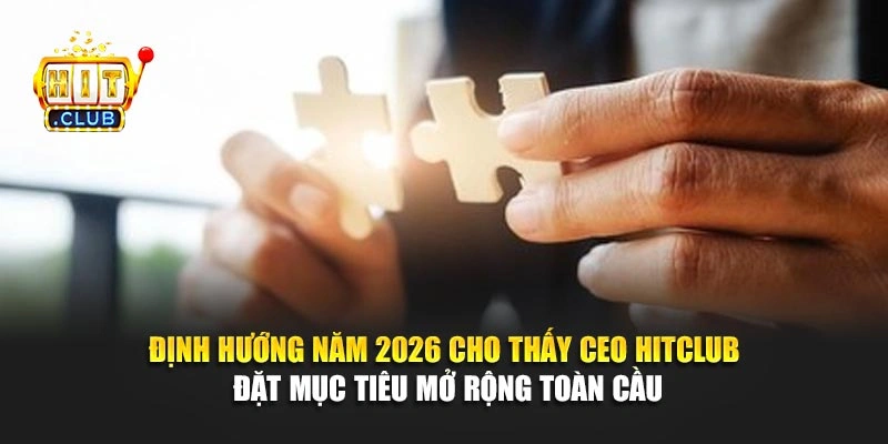Định hướng năm 2026 cho thấy CEO Hitclub đặt mục tiêu mở rộng toàn cầu