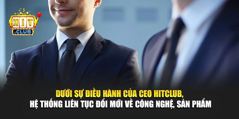 Dưới sự điều hành của CEO Hitclub, hệ thống liên tục đổi mới về công nghệ, sản phẩm
