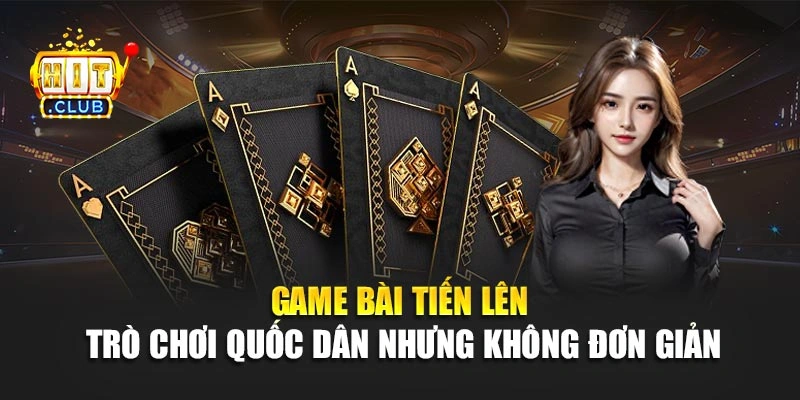 Game bài tiến lên - Trò chơi quốc dân nhưng không đơn giản