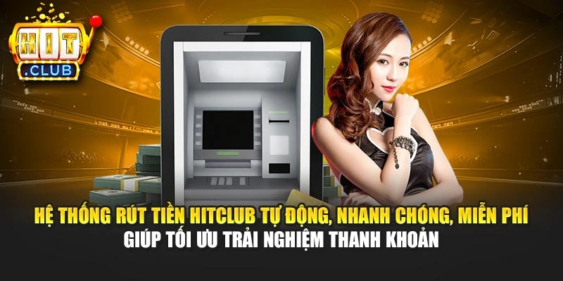 Hệ thống rút tiền Hitclub tự động, nhanh chóng, miễn phí giúp tối ưu trải nghiệm thanh khoản