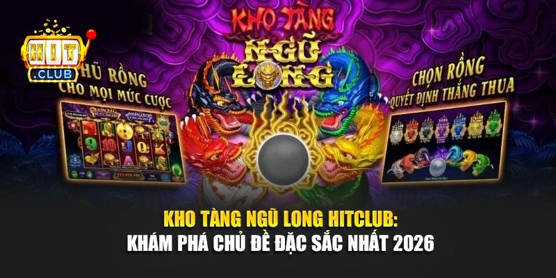 Kho Tàng Ngũ Long Hitclub: Khám Phá Chủ Đề Đặc Sắc Nhất 2026