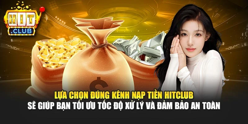 Lựa chọn đúng kênh nạp tiền Hitclub sẽ giúp bạn tối ưu tốc độ xử lý và đảm bảo an toàn