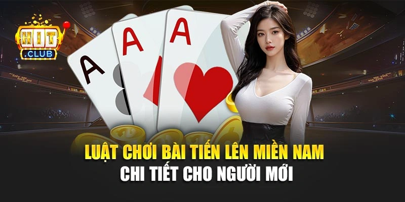 Luật chơi bài tiến lên miền Nam chi tiết cho người mới