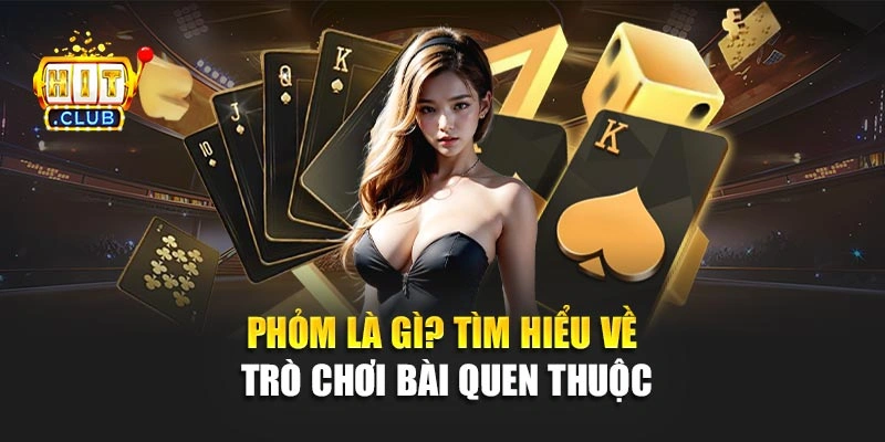 Phỏm là gì? Tìm hiểu về trò chơi bài quen thuộc