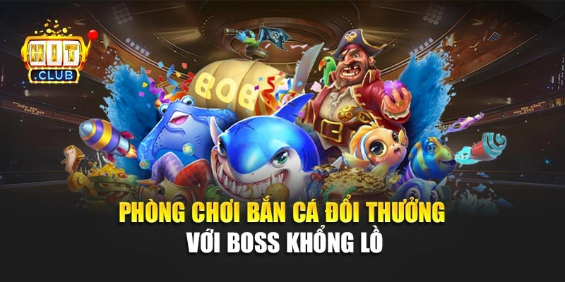 Phòng chơi bắn cá đổi thưởng với boss khổng lồ