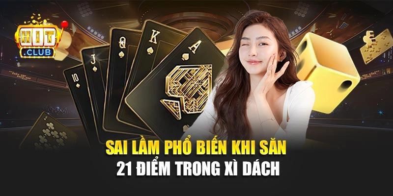 Sai lầm phổ biến khi săn 21 điểm trong xì dách