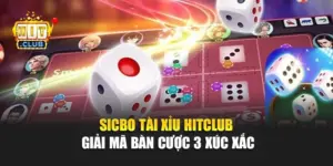 Sicbo Tài Xỉu Hitclub – Giải Mã Bàn Cược 3 Xúc Xắc
