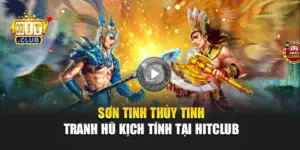 Sơn Tinh Thủy Tinh – Tranh Hũ Kịch Tính Tại Hitclub