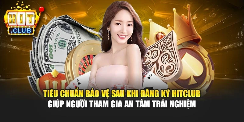 Tiêu chuẩn bảo vệ sau khi đăng ký Hitclub giúp người tham gia an tâm trải nghiệm